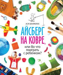 Фото книги-игры Айсберг на ковре, или Во что поиграть с ребенком?, МИФ, Ванякина А.